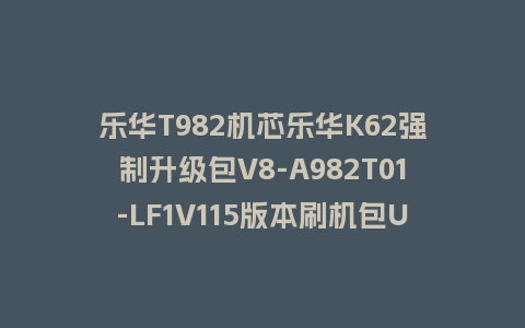 乐华T982机芯乐华K62强制升级包V8-A982T01-LF1V115版本刷机包U盘救砖固件