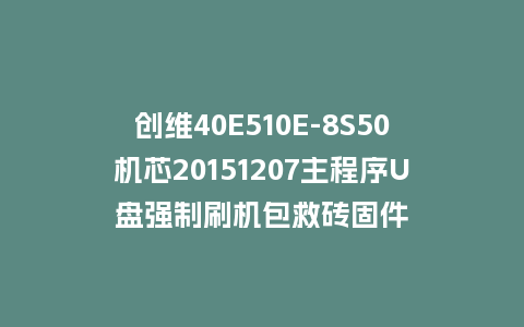 创维40E510E-8S50机芯20151207主程序U盘强制刷机包救砖固件