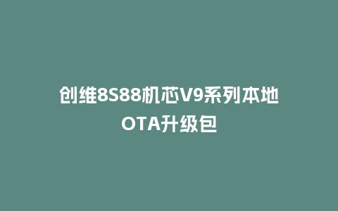 创维8S88机芯V9系列本地OTA升级包