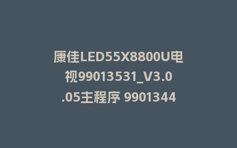 康佳LED55X8800U电视99013531_V3.0.05主程序 99013442_V3.0.01屏参6A918平台主屏一体软件强制刷机包