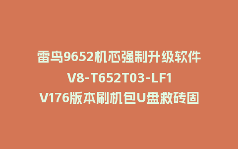 雷鸟9652机芯强制升级软件V8-T652T03-LF1V176版本刷机包U盘救砖固件