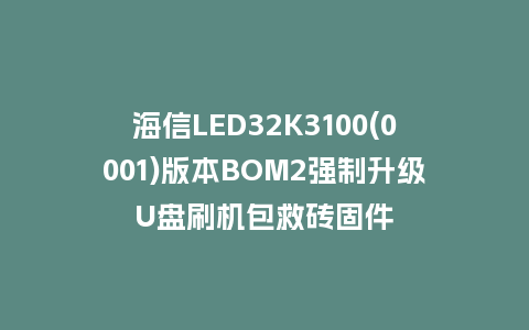 海信LED32K3100(0001)版本BOM2强制升级U盘刷机包救砖固件