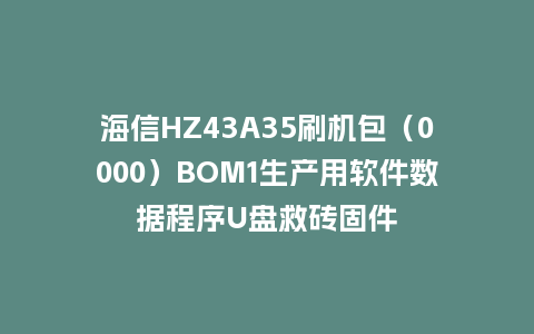 海信HZ43A35刷机包（0000）BOM1生产用软件数据程序U盘救砖固件