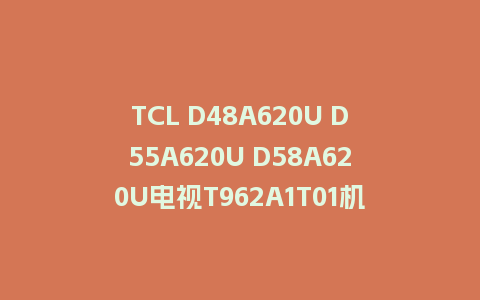 TCL D48A620U D55A620U D58A620U电视T962A1T01机芯USB强制升级主程序刷机包U盘救砖固件