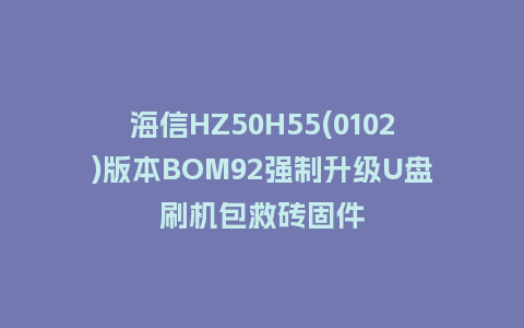 海信HZ50H55(0102)版本BOM92强制升级U盘刷机包救砖固件