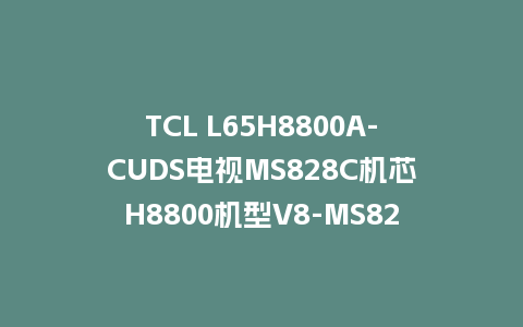 TCL L65H8800A-CUDS电视MS828C机芯H8800机型V8-MS82803-LF1V117版本USB强制升级主程序