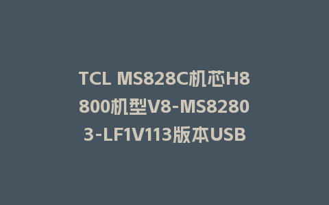 TCL MS828C机芯H8800机型V8-MS82803-LF1V113版本USB强制升级主程序