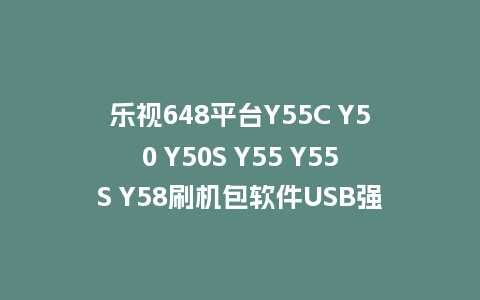 乐视648平台Y55C Y50 Y50S Y55 Y55S Y58刷机包软件USB强制升级主程序