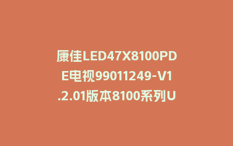 康佳LED47X8100PDE电视99011249-V1.2.01版本8100系列U盘强制刷机包救砖升级固件