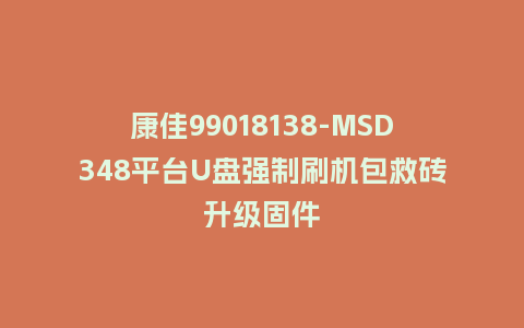康佳99018138-MSD348平台U盘强制刷机包救砖升级固件