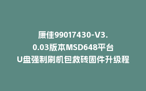 康佳99017430-V3.0.03版本MSD648平台U盘强制刷机包救砖固件升级程序