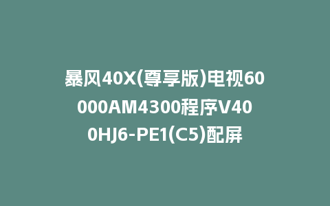 暴风40X(尊享版)电视60000AM4300程序V400HJ6-PE1(C5)配屏V4.0.06版本U盘强制刷机包救砖固件