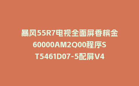 暴风55R7电视全面屏香槟金60000AM2Q00程序ST5461D07-5配屏V4.0.44版本U盘本地刷机包救砖固件