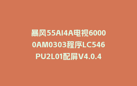 暴风55AI4A电视60000AM0303程序LC546PU2L01配屏V4.0.43版本U盘本地刷机包救砖固件
