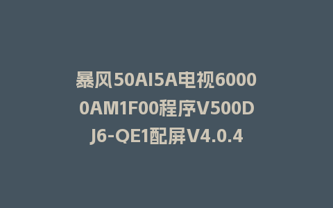 暴风50AI5A电视60000AM1F00程序V500DJ6-QE1配屏V4.0.43版本962平台U盘强制刷机包救砖固件