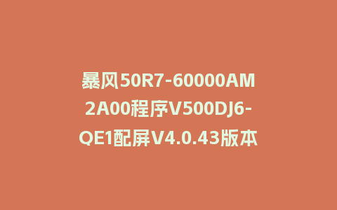 暴风50R7-60000AM2A00程序V500DJ6-QE1配屏V4.0.43版本962平台U盘强制刷机包救砖固件