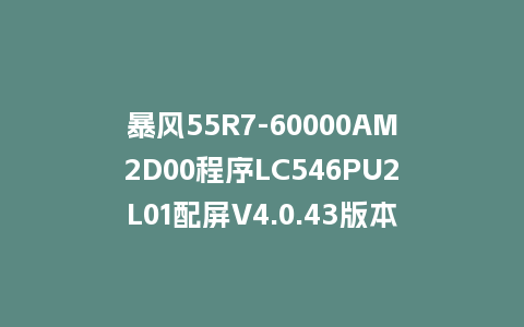 暴风55R7-60000AM2D00程序LC546PU2L01配屏V4.0.43版本962平台U盘强制刷机包救砖固件