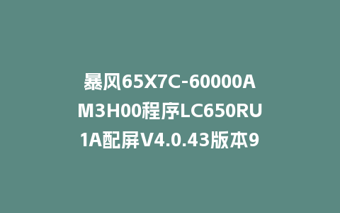 暴风65X7C-60000AM3H00程序LC650RU1A配屏V4.0.43版本962平台U盘强制刷机包救砖固件