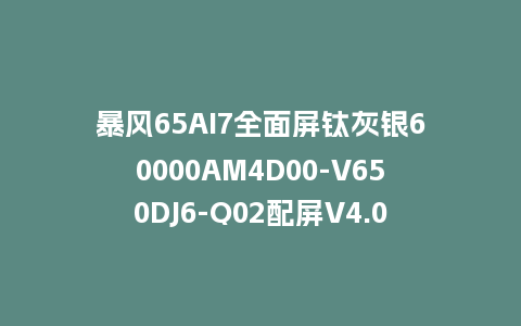 暴风65AI7全面屏钛灰银60000AM4D00-V650DJ6-Q02配屏V4.0.43版本962平台U盘强制刷机包救砖固件