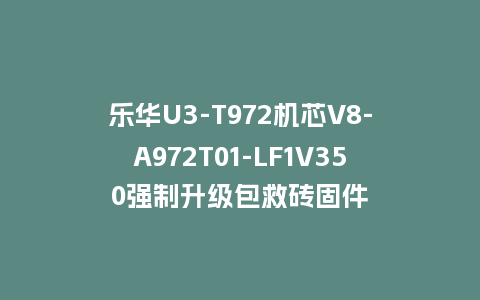 乐华U3-T972机芯V8-A972T01-LF1V350强制升级包救砖固件
