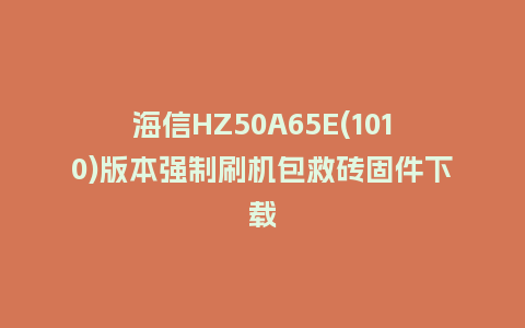 海信HZ50A65E(1010)版本强制刷机包救砖固件下载