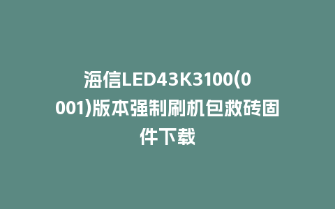 海信LED43K3100(0001)版本强制刷机包救砖固件下载