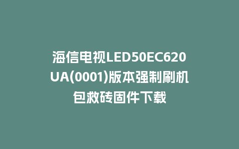 海信电视LED50EC620UA(0001)版本强制刷机包救砖固件下载