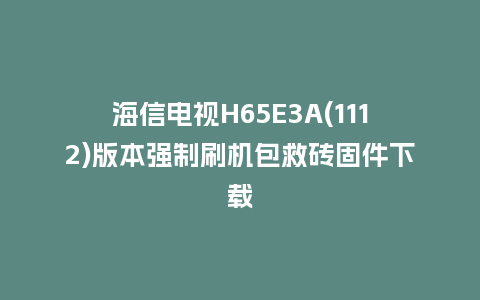 海信电视H65E3A(1112)版本强制刷机包救砖固件下载
