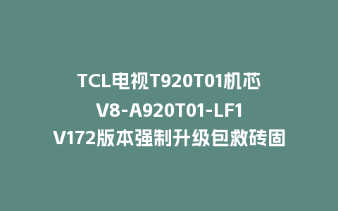 TCL电视T920T01机芯V8-A920T01-LF1V172版本强制升级包救砖固件
