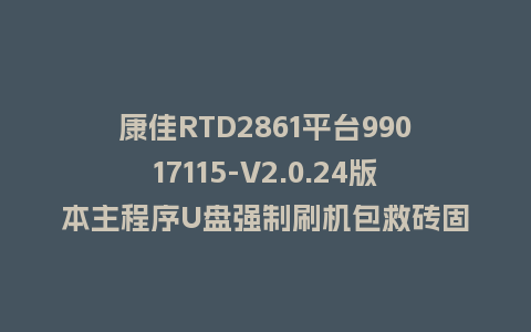 康佳RTD2861平台99017115-V2.0.24版本主程序U盘强制刷机包救砖固件升级程序