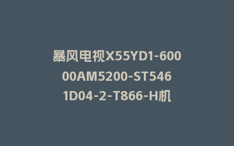 暴风电视X55YD1-60000AM5200-ST5461D04-2-T866-H机芯U盘强制刷机包救砖固件
