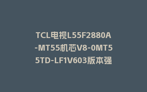 TCL电视L55F2880A-MT55机芯V8-0MT55TD-LF1V603版本强制升级包救砖固件下载