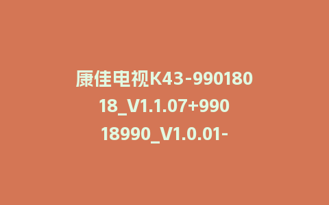 康佳电视K43-99018018_V1.1.07+99018990_V1.0.01-MSD348平台主屏一体软件