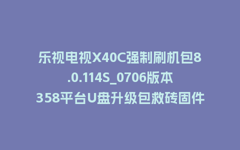 乐视电视X40C强制刷机包8.0.114S_0706版本358平台U盘升级包救砖固件下载