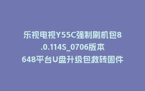 乐视电视Y55C强制刷机包8.0.114S_0706版本648平台U盘升级包救砖固件下载
