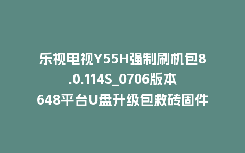 乐视电视Y55H强制刷机包8.0.114S_0706版本648平台U盘升级包救砖固件下载
