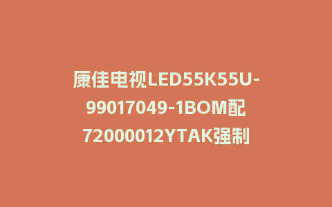 康佳电视LED55K55U-99017049-1BOM配72000012YTAK强制刷机包救砖固件下载