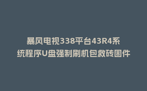 暴风电视338平台43R4系统程序U盘强制刷机包救砖固件