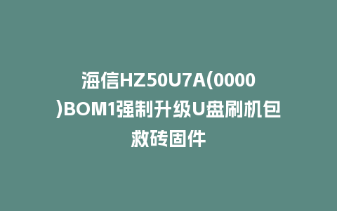 海信HZ50U7A(0000)BOM1强制升级U盘刷机包救砖固件