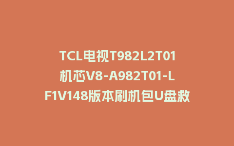 TCL电视T982L2T01机芯V8-A982T01-LF1V148版本刷机包U盘救砖固件