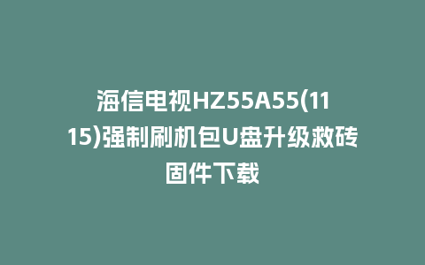海信电视HZ55A55(1115)强制刷机包U盘升级救砖固件下载