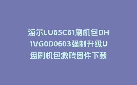 海尔LU65C61刷机包DH1VG0D0603强制升级U盘刷机包救砖固件下载