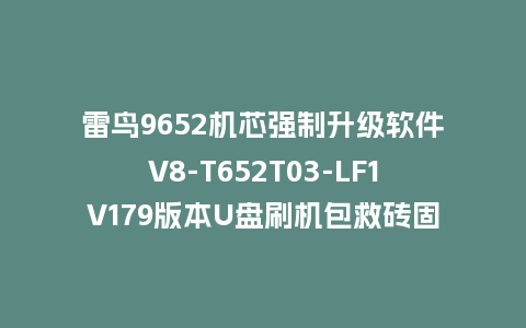 雷鸟9652机芯强制升级软件V8-T652T03-LF1V179版本U盘刷机包救砖固件