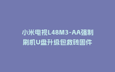 小米电视L48M3-AA强制刷机U盘升级包救砖固件