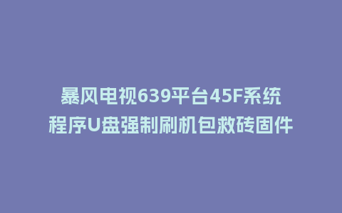 暴风电视639平台45F系统程序U盘强制刷机包救砖固件