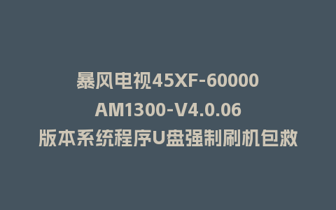 暴风电视45XF-60000AM1300-V4.0.06版本系统程序U盘强制刷机包救砖固件