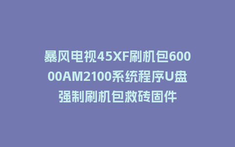 暴风电视45XF刷机包60000AM2100系统程序U盘强制刷机包救砖固件