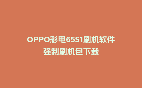 OPPO彩电65S1刷机软件强制刷机包下载