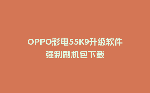 OPPO彩电55K9升级软件强制刷机包下载
