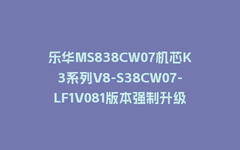 乐华MS838CW07机芯K3系列V8-S38CW07-LF1V081版本强制升级